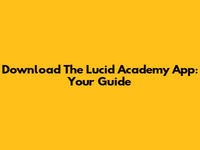 Download The Lucid Academy App: Your Guide