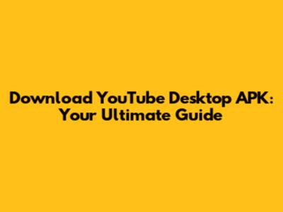 Download YouTube Desktop APK: Your Ultimate Guide