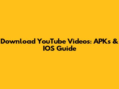 Download YouTube Videos: APKs & IOS Guide
