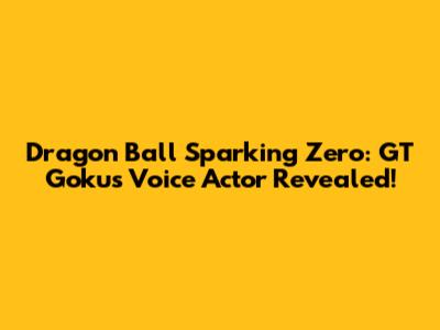 Dragon Ball Sparking Zero: GT Goku's Voice Actor Revealed!