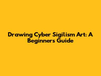 Drawing Cyber Sigilism Art: A Beginner's Guide