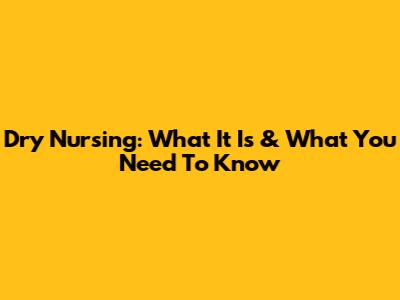Dry Nursing: What It Is & What You Need To Know