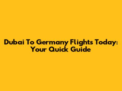 Dubai To Germany Flights Today: Your Quick Guide