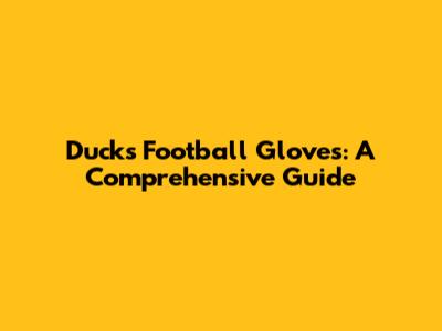 Ducks Football Gloves: A Comprehensive Guide