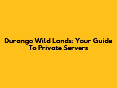 Durango Wild Lands: Your Guide To Private Servers