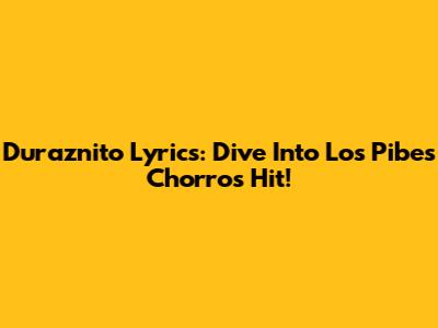 Duraznito Lyrics: Dive Into Los Pibes Chorros' Hit!