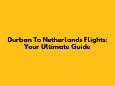 Durban To Netherlands Flights: Your Ultimate Guide