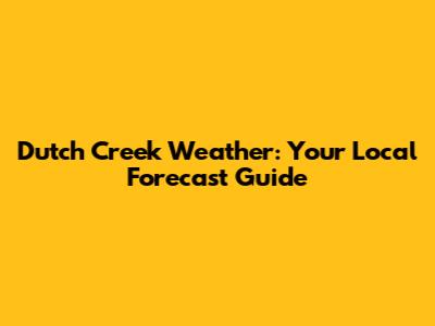 Dutch Creek Weather: Your Local Forecast Guide