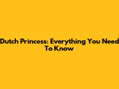 Dutch Princess: Everything You Need To Know