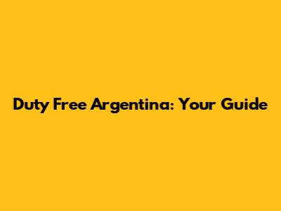 Duty Free Argentina: Your Guide