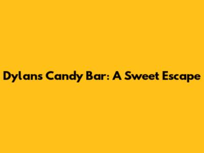 Dylans Candy Bar: A Sweet Escape