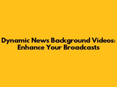 Dynamic News Background Videos: Enhance Your Broadcasts