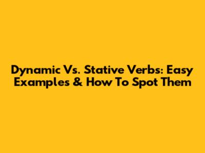 Dynamic Vs. Stative Verbs: Easy Examples & How To Spot Them