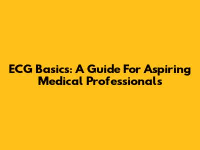ECG Basics: A Guide For Aspiring Medical Professionals