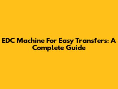 EDC Machine For Easy Transfers: A Complete Guide