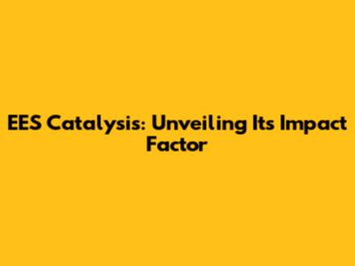 EES Catalysis: Unveiling Its Impact Factor
