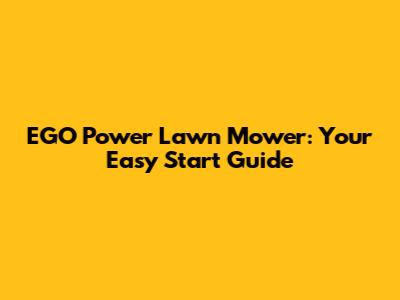 EGO Power Lawn Mower: Your Easy Start Guide