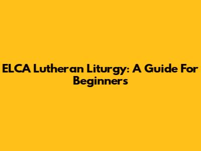 ELCA Lutheran Liturgy: A Guide For Beginners