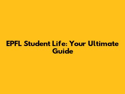 EPFL Student Life: Your Ultimate Guide