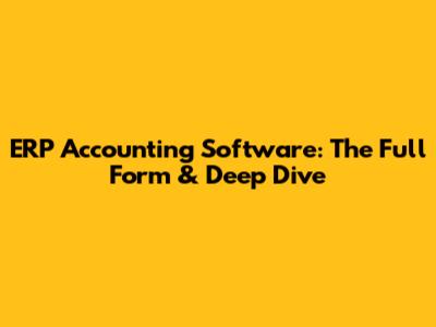 ERP Accounting Software: The Full Form & Deep Dive