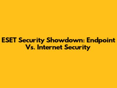 ESET Security Showdown: Endpoint Vs. Internet Security