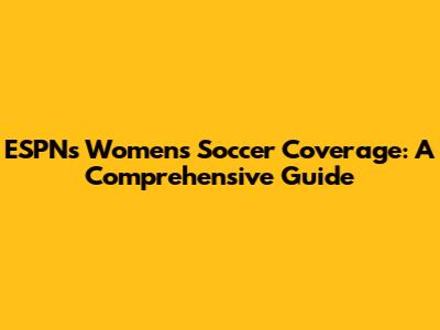 ESPN's Women's Soccer Coverage: A Comprehensive Guide