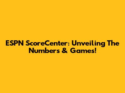 ESPN ScoreCenter: Unveiling The Numbers & Games!