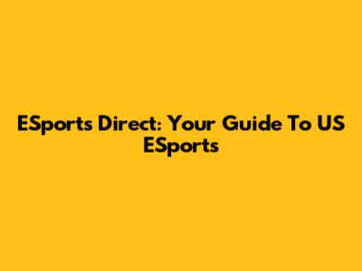 ESports Direct: Your Guide To US ESports