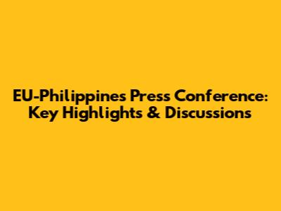 EU-Philippines Press Conference: Key Highlights & Discussions