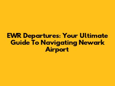 EWR Departures: Your Ultimate Guide To Navigating Newark Airport
