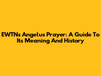 EWTN's Angelus Prayer: A Guide To Its Meaning And History