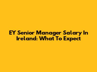 EY Senior Manager Salary In Ireland: What To Expect