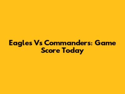 Eagles Vs Commanders: Game Score Today