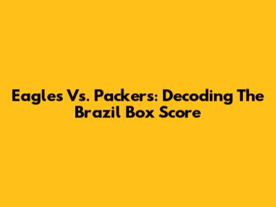 Eagles Vs. Packers: Decoding The Brazil Box Score