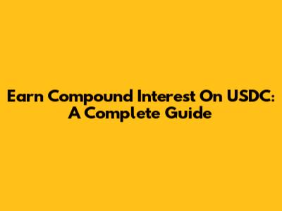 Earn Compound Interest On USDC: A Complete Guide