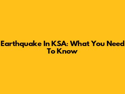 Earthquake In KSA: What You Need To Know