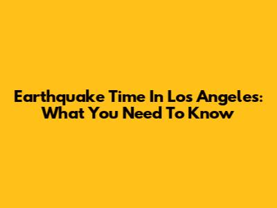 Earthquake Time In Los Angeles: What You Need To Know