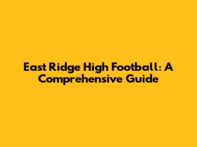 East Ridge High Football: A Comprehensive Guide
