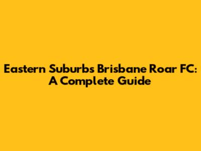 Eastern Suburbs Brisbane Roar FC: A Complete Guide