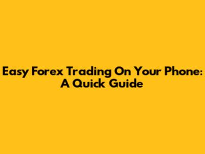 Easy Forex Trading On Your Phone: A Quick Guide