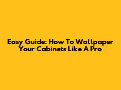 Easy Guide: How To Wallpaper Your Cabinets Like A Pro