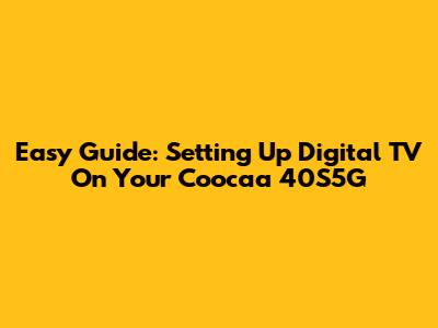 Easy Guide: Setting Up Digital TV On Your Coocaa 40S5G