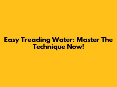 Easy Treading Water: Master The Technique Now!