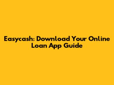 Easycash: Download Your Online Loan App Guide