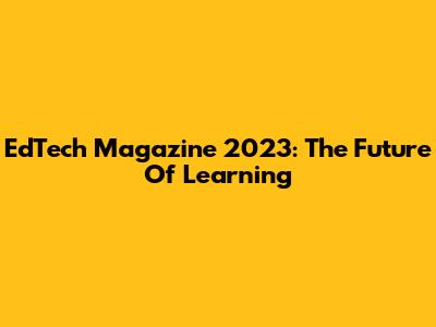 EdTech Magazine 2023: The Future Of Learning