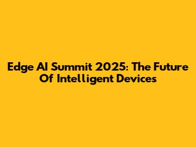 Edge AI Summit 2025: The Future Of Intelligent Devices