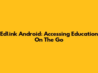 Edlink Android: Accessing Education On The Go