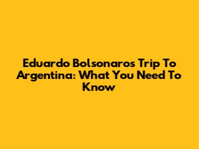 Eduardo Bolsonaro's Trip To Argentina: What You Need To Know