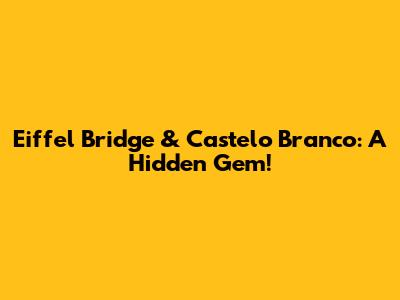 Eiffel Bridge & Castelo Branco: A Hidden Gem!