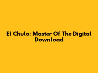 El Chulo: Master Of The Digital Download